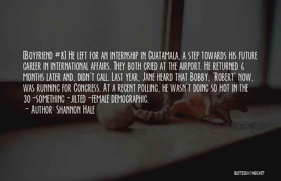 Shannon Hale Quotes: [boyfriend #8] He Left For An Internship In Guatamala, A Step Towards His Future Career In International Affairs. They Both