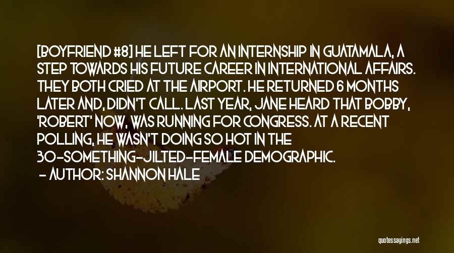 Shannon Hale Quotes: [boyfriend #8] He Left For An Internship In Guatamala, A Step Towards His Future Career In International Affairs. They Both