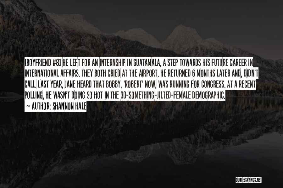 Shannon Hale Quotes: [boyfriend #8] He Left For An Internship In Guatamala, A Step Towards His Future Career In International Affairs. They Both