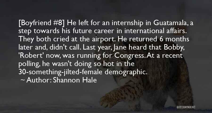 Shannon Hale Quotes: [boyfriend #8] He Left For An Internship In Guatamala, A Step Towards His Future Career In International Affairs. They Both