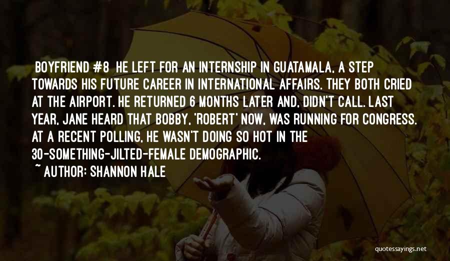 Shannon Hale Quotes: [boyfriend #8] He Left For An Internship In Guatamala, A Step Towards His Future Career In International Affairs. They Both