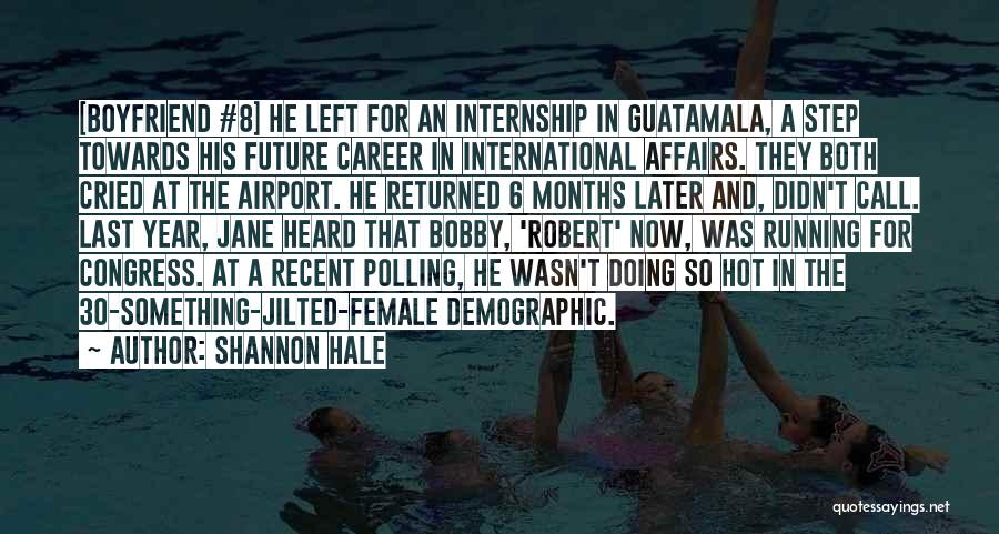 Shannon Hale Quotes: [boyfriend #8] He Left For An Internship In Guatamala, A Step Towards His Future Career In International Affairs. They Both