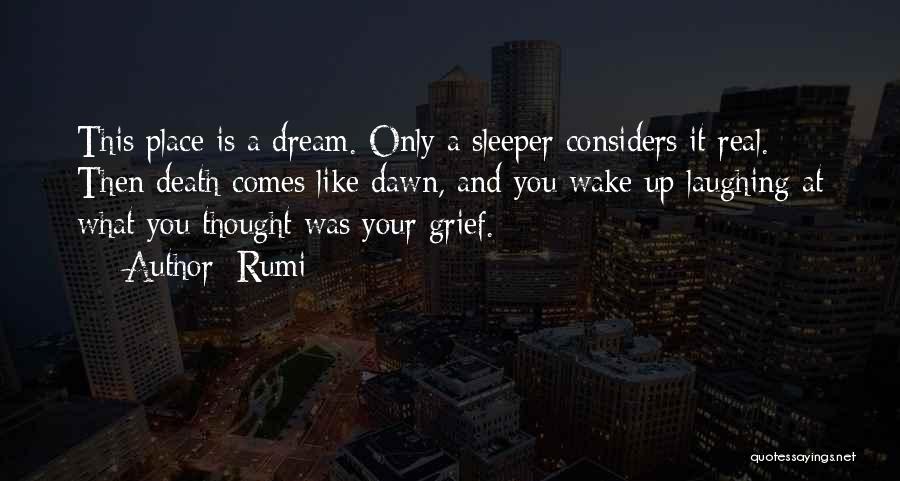 Rumi Quotes: This Place Is A Dream. Only A Sleeper Considers It Real. Then Death Comes Like Dawn, And You Wake Up