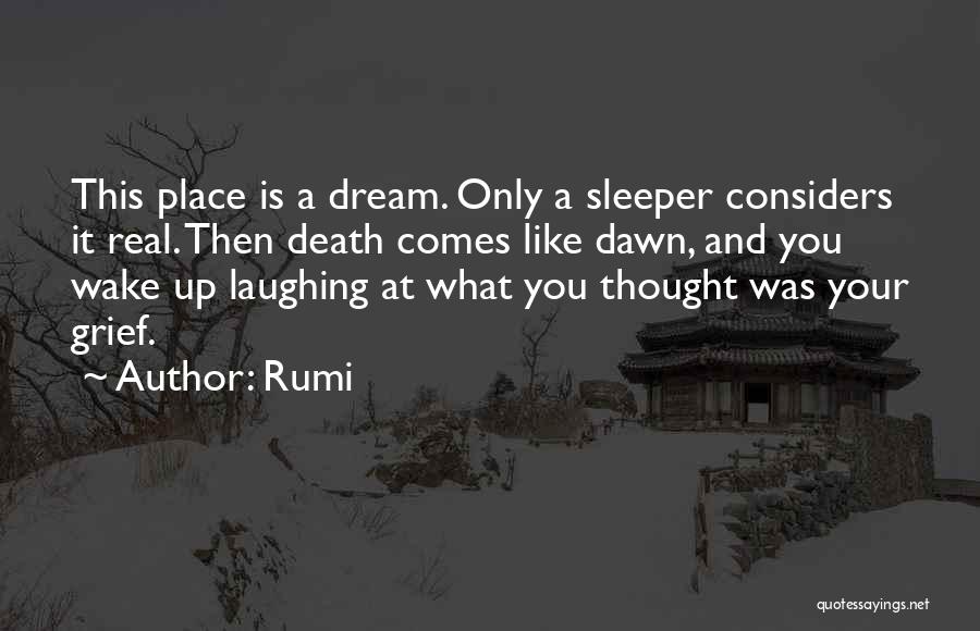 Rumi Quotes: This Place Is A Dream. Only A Sleeper Considers It Real. Then Death Comes Like Dawn, And You Wake Up