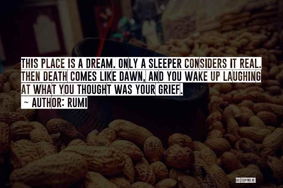 Rumi Quotes: This Place Is A Dream. Only A Sleeper Considers It Real. Then Death Comes Like Dawn, And You Wake Up