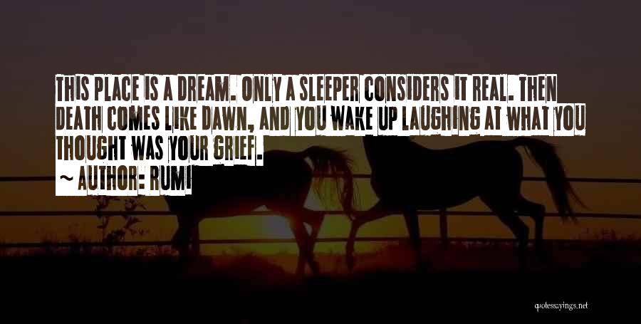 Rumi Quotes: This Place Is A Dream. Only A Sleeper Considers It Real. Then Death Comes Like Dawn, And You Wake Up