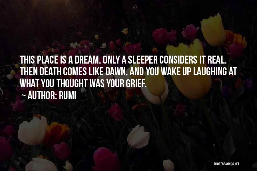 Rumi Quotes: This Place Is A Dream. Only A Sleeper Considers It Real. Then Death Comes Like Dawn, And You Wake Up