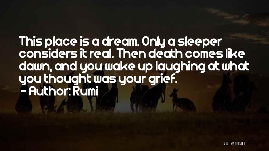 Rumi Quotes: This Place Is A Dream. Only A Sleeper Considers It Real. Then Death Comes Like Dawn, And You Wake Up