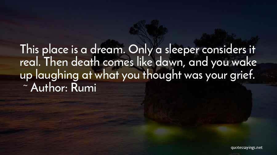 Rumi Quotes: This Place Is A Dream. Only A Sleeper Considers It Real. Then Death Comes Like Dawn, And You Wake Up