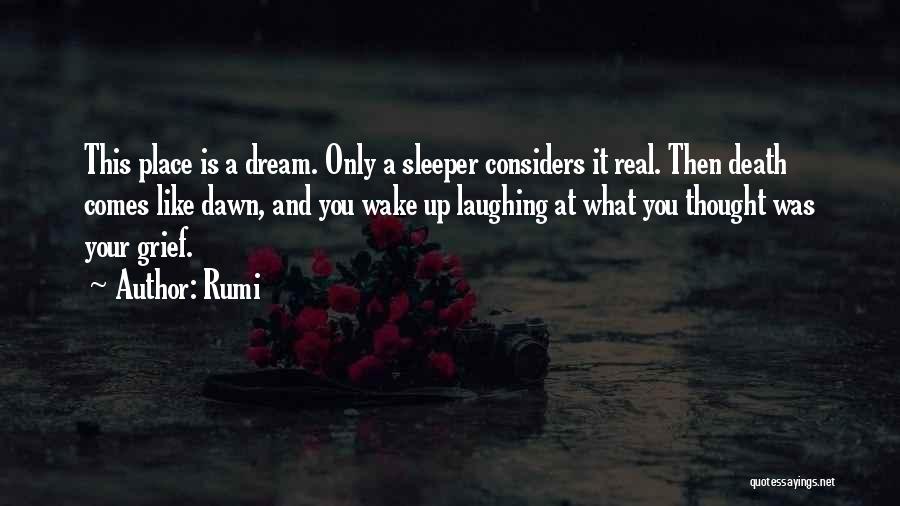 Rumi Quotes: This Place Is A Dream. Only A Sleeper Considers It Real. Then Death Comes Like Dawn, And You Wake Up