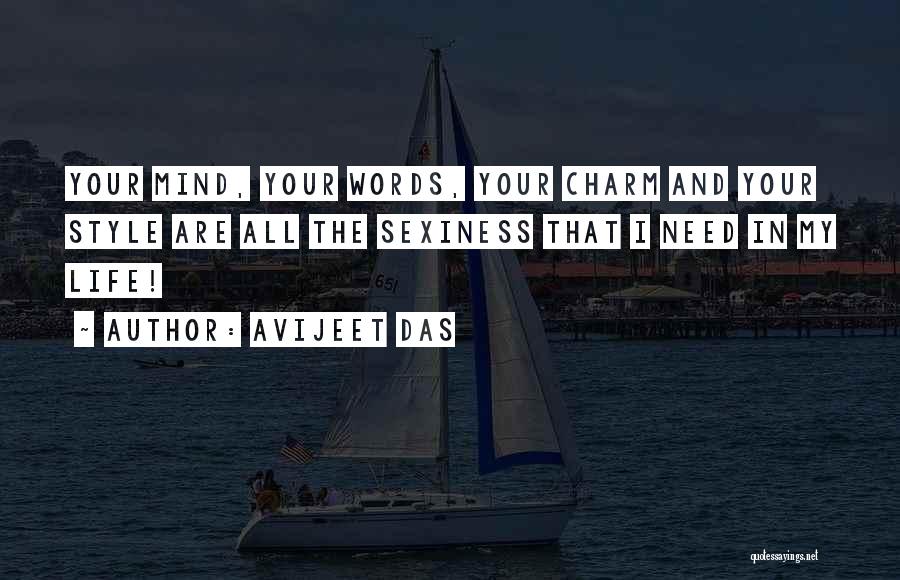 Avijeet Das Quotes: Your Mind, Your Words, Your Charm And Your Style Are All The Sexiness That I Need In My Life!