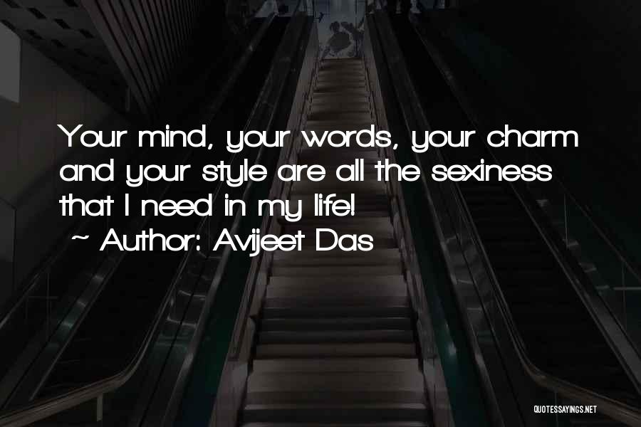Avijeet Das Quotes: Your Mind, Your Words, Your Charm And Your Style Are All The Sexiness That I Need In My Life!
