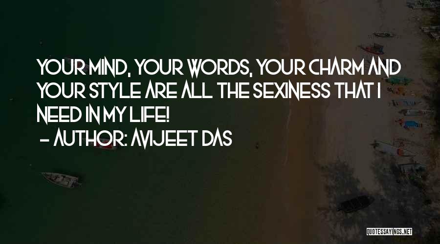 Avijeet Das Quotes: Your Mind, Your Words, Your Charm And Your Style Are All The Sexiness That I Need In My Life!