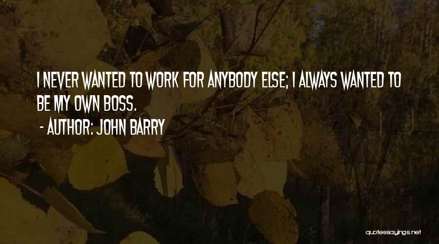 John Barry Quotes: I Never Wanted To Work For Anybody Else; I Always Wanted To Be My Own Boss.