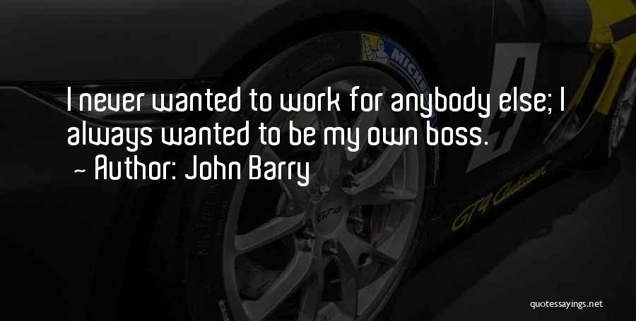 John Barry Quotes: I Never Wanted To Work For Anybody Else; I Always Wanted To Be My Own Boss.