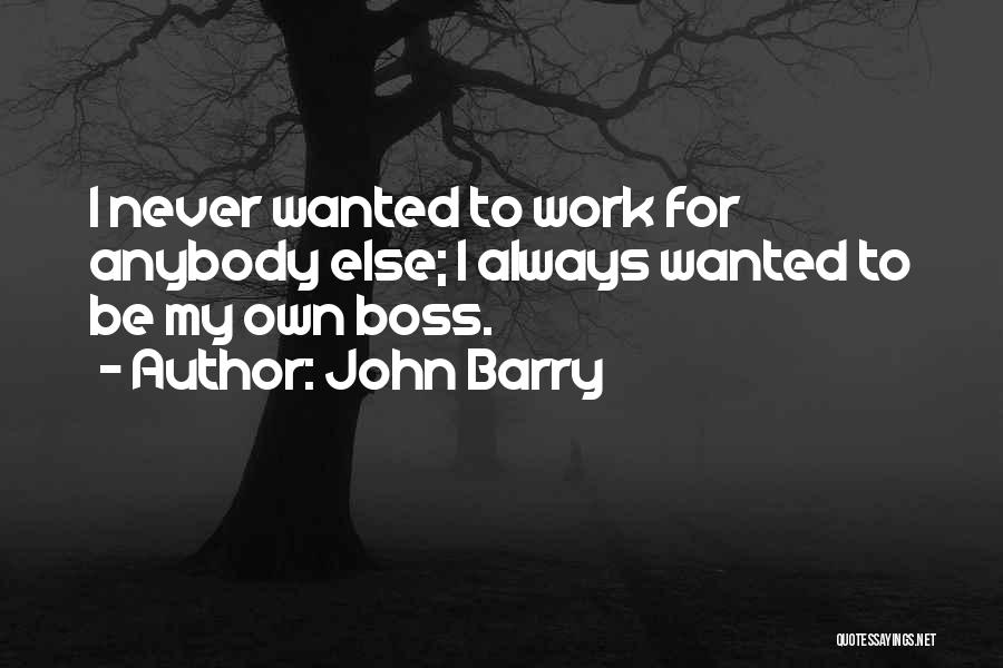 John Barry Quotes: I Never Wanted To Work For Anybody Else; I Always Wanted To Be My Own Boss.