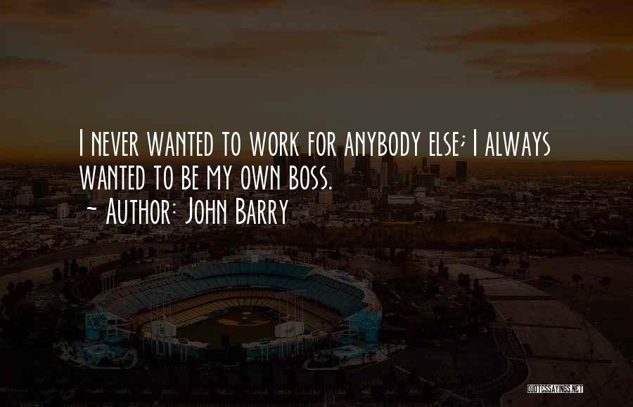 John Barry Quotes: I Never Wanted To Work For Anybody Else; I Always Wanted To Be My Own Boss.