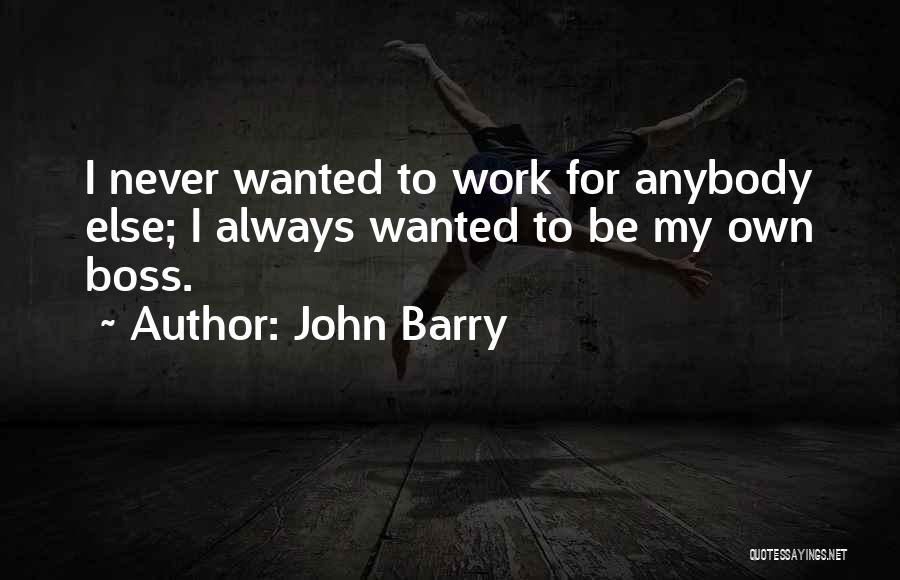 John Barry Quotes: I Never Wanted To Work For Anybody Else; I Always Wanted To Be My Own Boss.