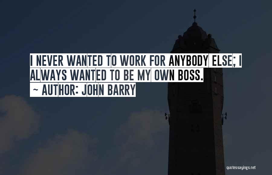 John Barry Quotes: I Never Wanted To Work For Anybody Else; I Always Wanted To Be My Own Boss.