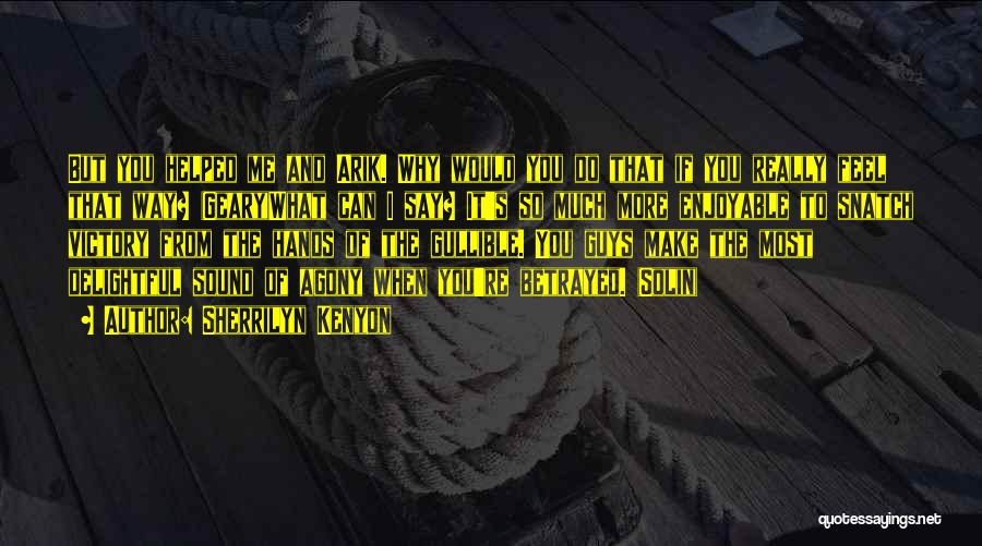 Sherrilyn Kenyon Quotes: But You Helped Me And Arik. Why Would You Do That If You Really Feel That Way? (geary)what Can I