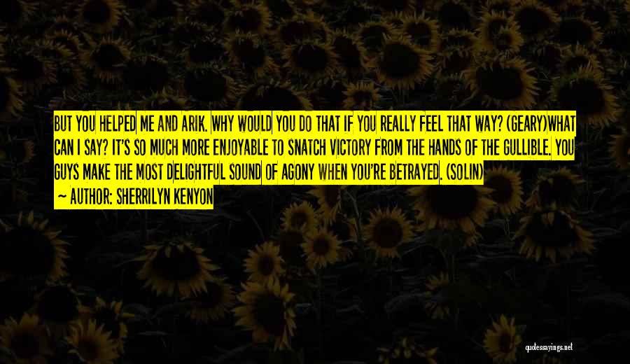 Sherrilyn Kenyon Quotes: But You Helped Me And Arik. Why Would You Do That If You Really Feel That Way? (geary)what Can I