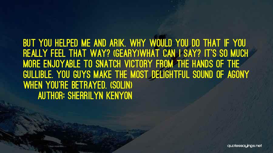 Sherrilyn Kenyon Quotes: But You Helped Me And Arik. Why Would You Do That If You Really Feel That Way? (geary)what Can I