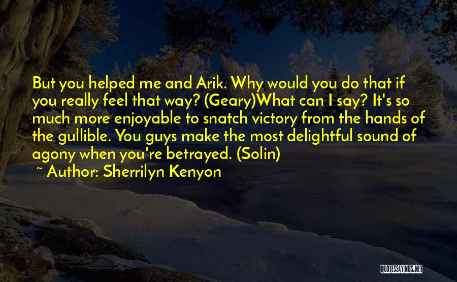 Sherrilyn Kenyon Quotes: But You Helped Me And Arik. Why Would You Do That If You Really Feel That Way? (geary)what Can I