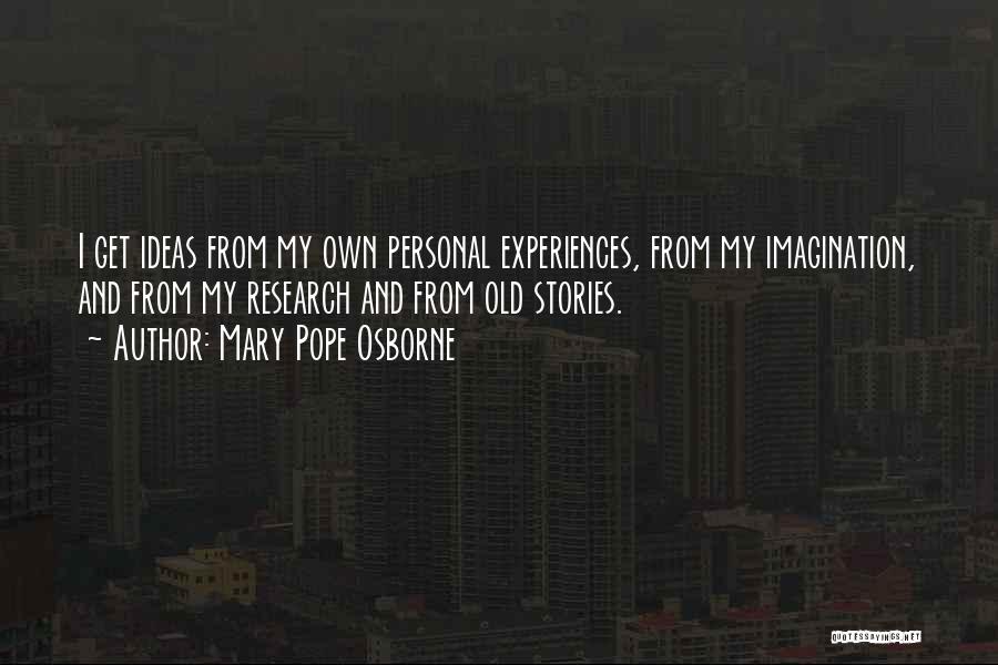 Mary Pope Osborne Quotes: I Get Ideas From My Own Personal Experiences, From My Imagination, And From My Research And From Old Stories.