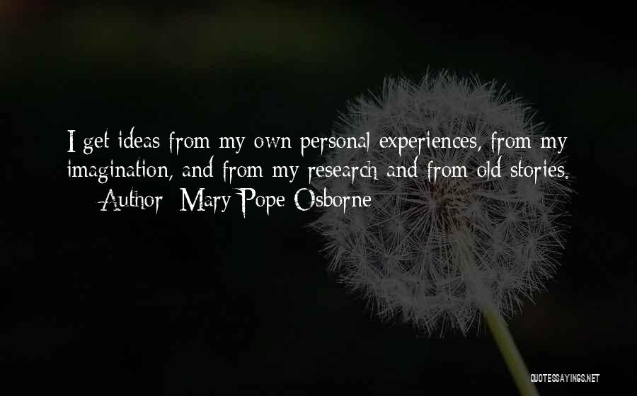 Mary Pope Osborne Quotes: I Get Ideas From My Own Personal Experiences, From My Imagination, And From My Research And From Old Stories.