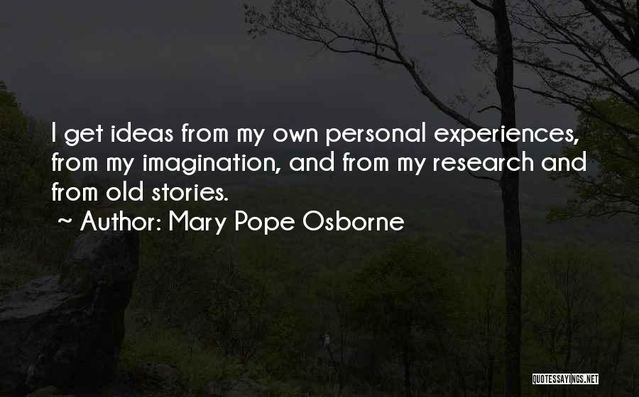 Mary Pope Osborne Quotes: I Get Ideas From My Own Personal Experiences, From My Imagination, And From My Research And From Old Stories.