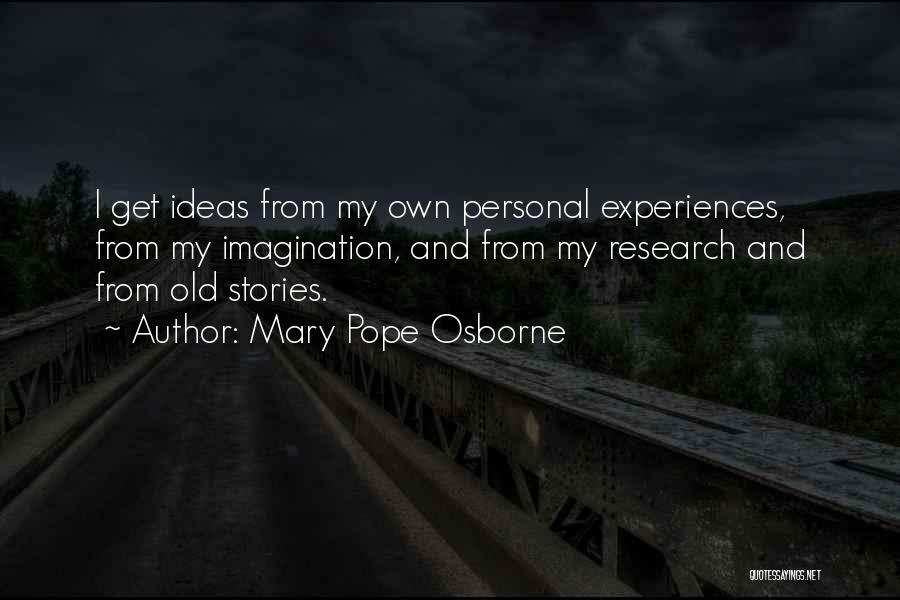 Mary Pope Osborne Quotes: I Get Ideas From My Own Personal Experiences, From My Imagination, And From My Research And From Old Stories.