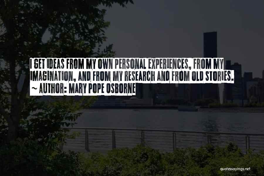 Mary Pope Osborne Quotes: I Get Ideas From My Own Personal Experiences, From My Imagination, And From My Research And From Old Stories.