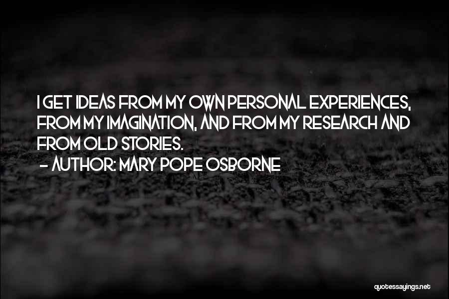 Mary Pope Osborne Quotes: I Get Ideas From My Own Personal Experiences, From My Imagination, And From My Research And From Old Stories.