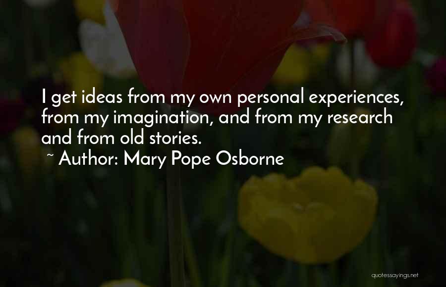 Mary Pope Osborne Quotes: I Get Ideas From My Own Personal Experiences, From My Imagination, And From My Research And From Old Stories.