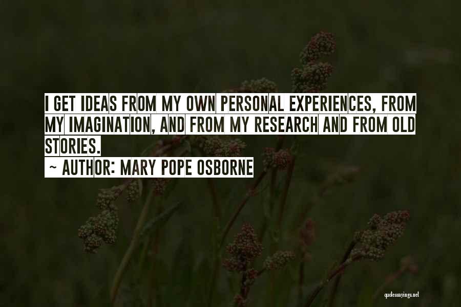Mary Pope Osborne Quotes: I Get Ideas From My Own Personal Experiences, From My Imagination, And From My Research And From Old Stories.