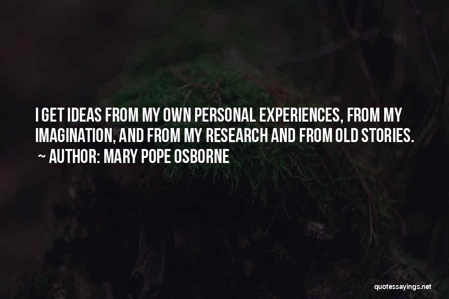 Mary Pope Osborne Quotes: I Get Ideas From My Own Personal Experiences, From My Imagination, And From My Research And From Old Stories.