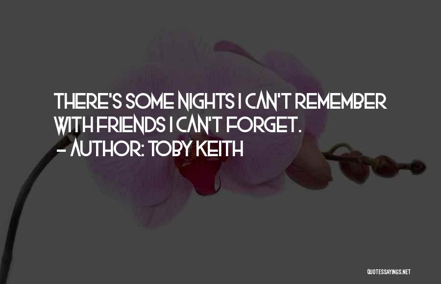 Toby Keith Quotes: There's Some Nights I Can't Remember With Friends I Can't Forget.