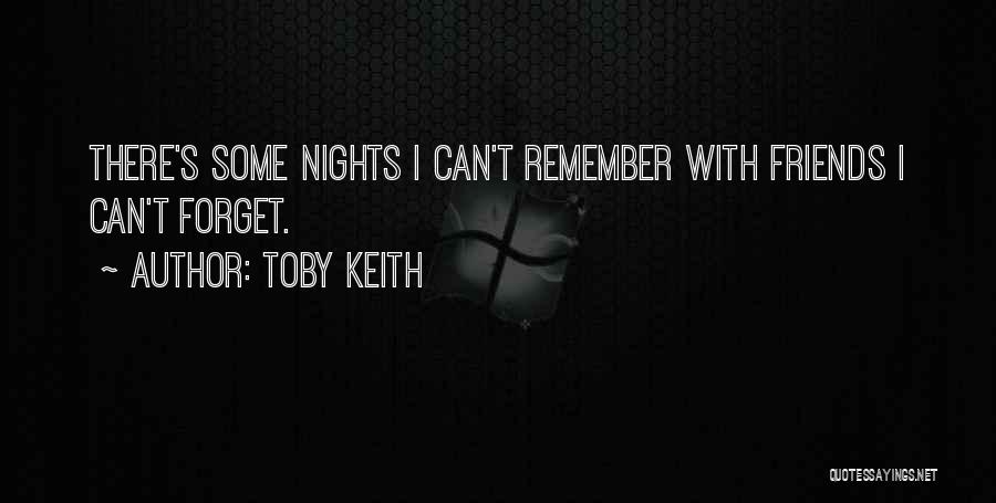 Toby Keith Quotes: There's Some Nights I Can't Remember With Friends I Can't Forget.