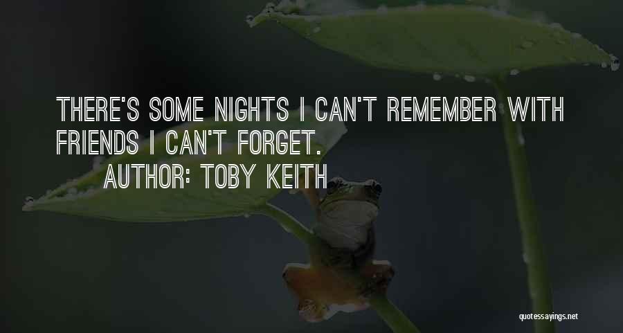 Toby Keith Quotes: There's Some Nights I Can't Remember With Friends I Can't Forget.