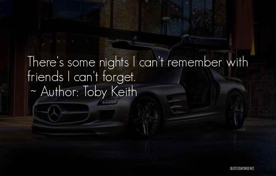 Toby Keith Quotes: There's Some Nights I Can't Remember With Friends I Can't Forget.