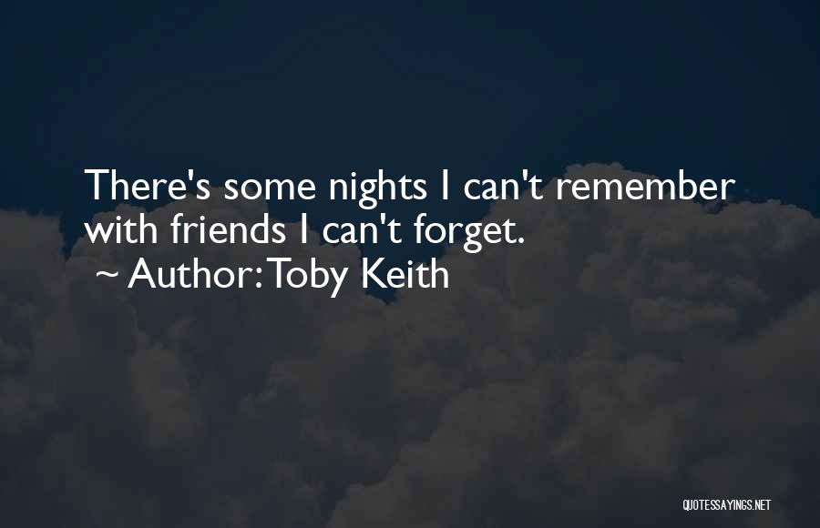 Toby Keith Quotes: There's Some Nights I Can't Remember With Friends I Can't Forget.