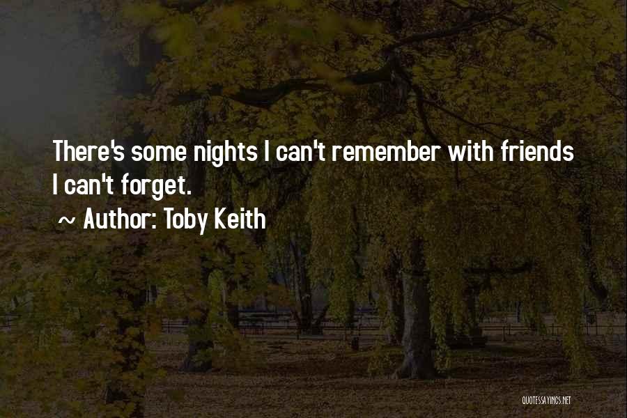 Toby Keith Quotes: There's Some Nights I Can't Remember With Friends I Can't Forget.