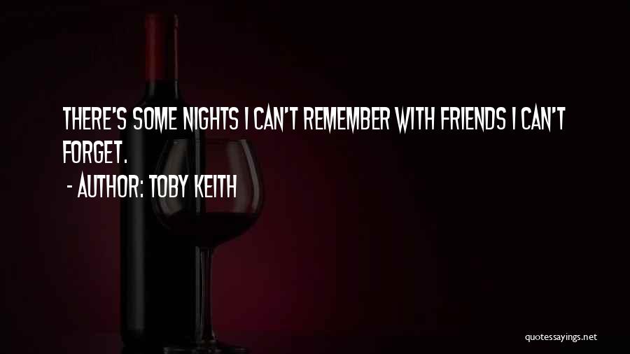 Toby Keith Quotes: There's Some Nights I Can't Remember With Friends I Can't Forget.