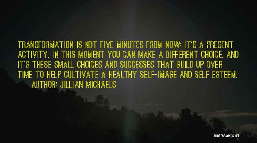 Jillian Michaels Quotes: Transformation Is Not Five Minutes From Now; It's A Present Activity. In This Moment You Can Make A Different Choice,