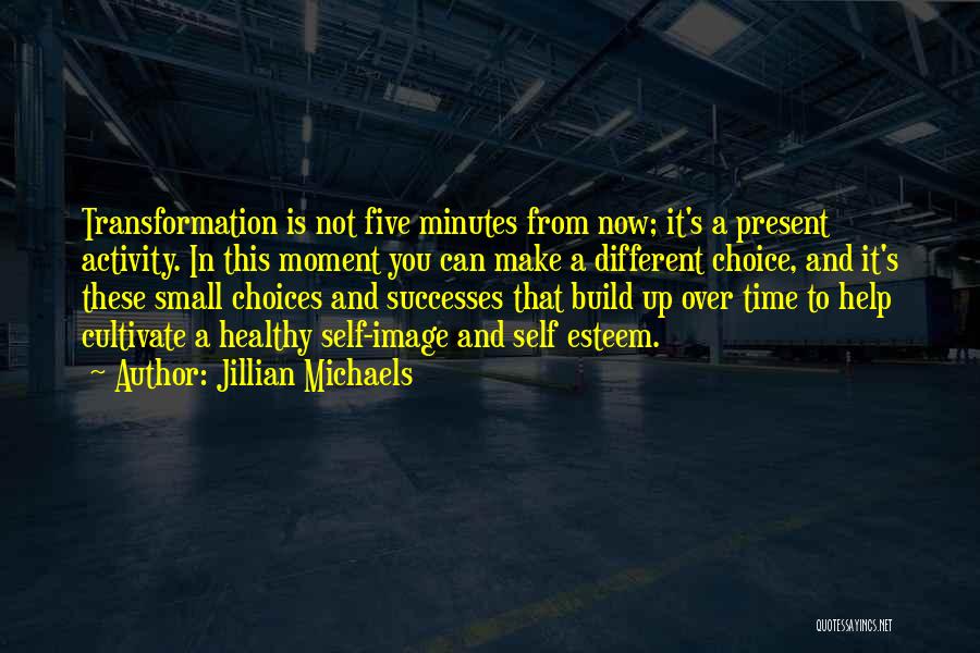 Jillian Michaels Quotes: Transformation Is Not Five Minutes From Now; It's A Present Activity. In This Moment You Can Make A Different Choice,