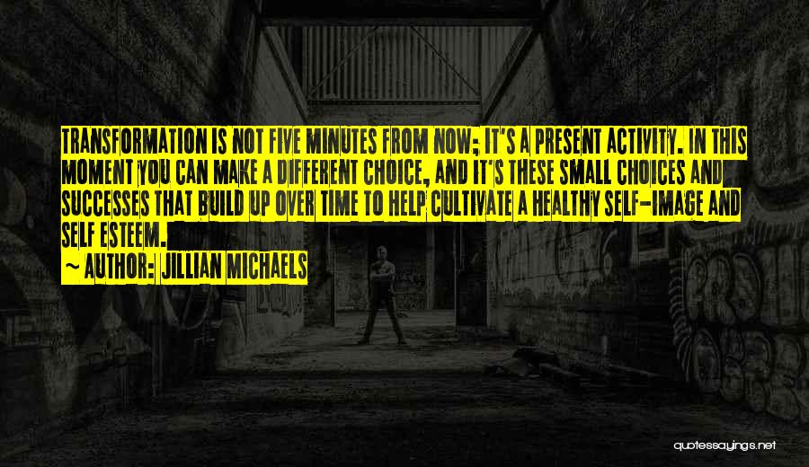 Jillian Michaels Quotes: Transformation Is Not Five Minutes From Now; It's A Present Activity. In This Moment You Can Make A Different Choice,