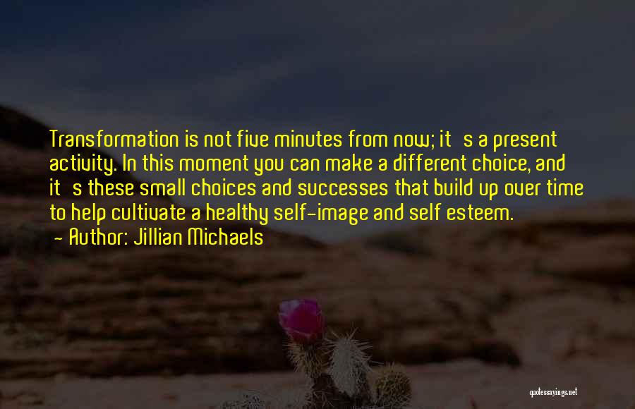 Jillian Michaels Quotes: Transformation Is Not Five Minutes From Now; It's A Present Activity. In This Moment You Can Make A Different Choice,
