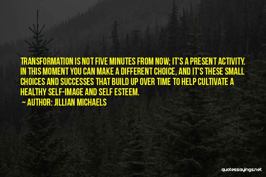 Jillian Michaels Quotes: Transformation Is Not Five Minutes From Now; It's A Present Activity. In This Moment You Can Make A Different Choice,