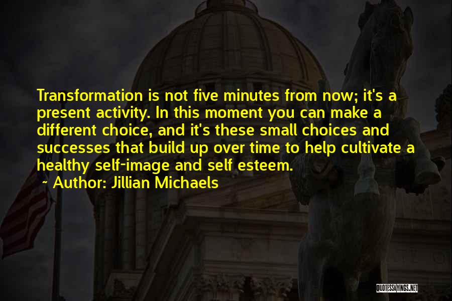 Jillian Michaels Quotes: Transformation Is Not Five Minutes From Now; It's A Present Activity. In This Moment You Can Make A Different Choice,