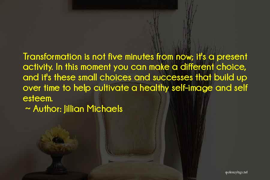 Jillian Michaels Quotes: Transformation Is Not Five Minutes From Now; It's A Present Activity. In This Moment You Can Make A Different Choice,